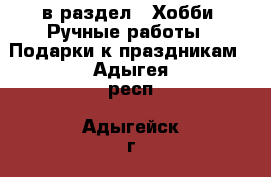  в раздел : Хобби. Ручные работы » Подарки к праздникам . Адыгея респ.,Адыгейск г.
